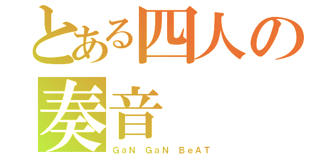 とある四人の奏音（ＧａＮ ＧａＮ ＢｅＡＴ）