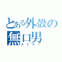 とある外殻の無口男（ルドガー）