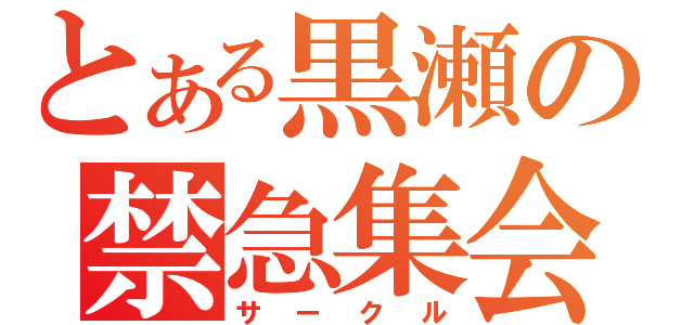 とある黒瀬の禁急集会（サークル）