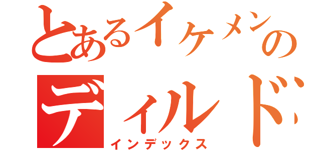 とあるイケメンのディルド達（インデックス）