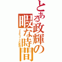 とある政輝の暇な時間（メタボリックの原因）