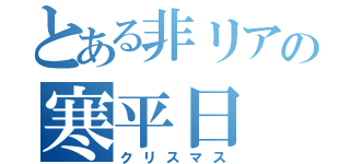 とある非リアの寒平日（クリスマス）