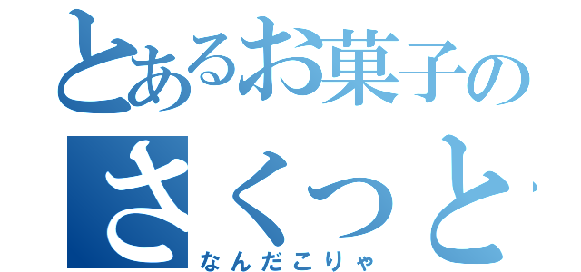 とあるお菓子のさくっと（なんだこりゃ）