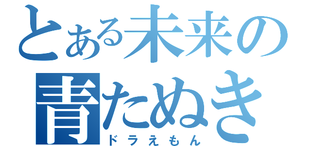 とある未来の青たぬき（ドラえもん）