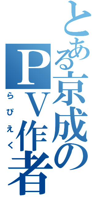 とある京成のＰＶ作者（らぴえく）