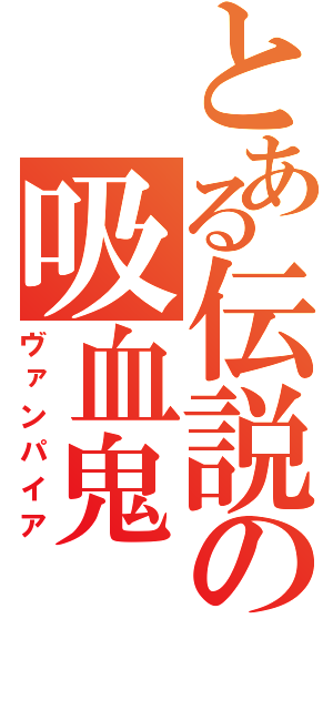 とある伝説の吸血鬼（ヴァンパイア）