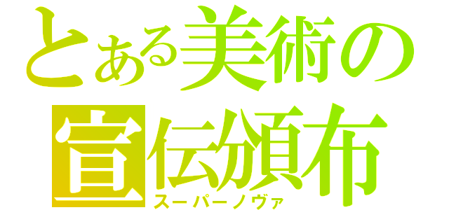 とある美術の宣伝頒布（スーパーノヴァ）