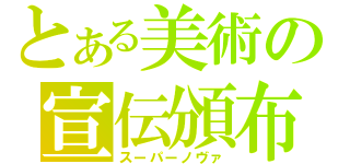 とある美術の宣伝頒布（スーパーノヴァ）