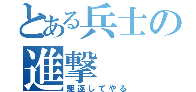 とある兵士の進撃（駆逐してやる）