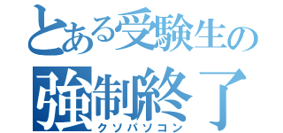 とある受験生の強制終了（クソパソコン）