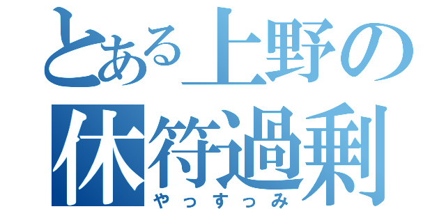 とある上野の休符過剰（やっすっみ）