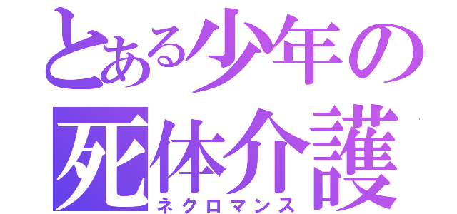 とある少年の死体介護（ネクロマンス）