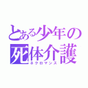 とある少年の死体介護（ネクロマンス）