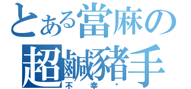 とある當麻の超鹹豬手（不幸啊）