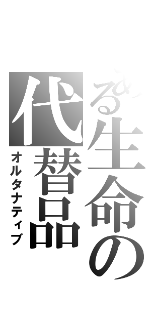 とある生命の代替品（オルタナティブ）