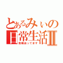 とあるみぃの日常生活Ⅱ（危機迫ってます）