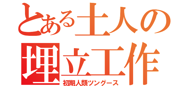 とある土人の埋立工作（初期人類ツングース）