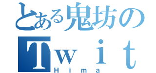 とある鬼坊のＴｗｉｔｔｅｒ（Ｈｉｍａ）