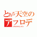 とある天空のアフロディーテ（シモネタセンダン）