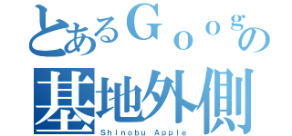 とあるＧｏｏｇｌｅ＋の基地外側（Ｓｈｉｎｏｂｕ Ａｐｐｌｅ）