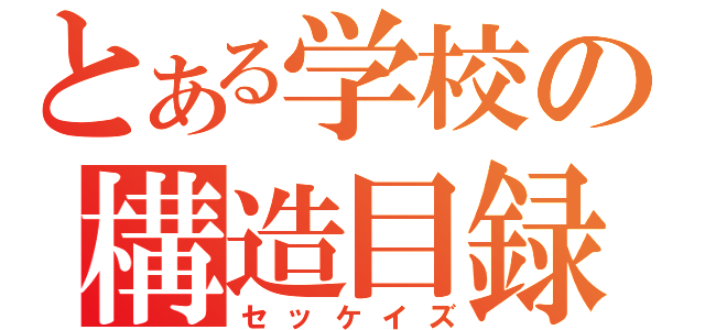 とある学校の構造目録（セッケイズ）