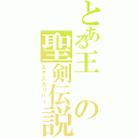 とある王の聖剣伝説（エクスカリバー）