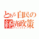 とある自民の経済政策（アベノミクス）