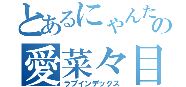 とあるにゃんたの愛菜々目録（ラブインデックス）