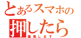 とあるスマホの押したら（爆発します）