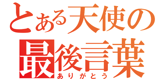 とある天使の最後言葉（ありがとう）