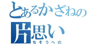 とあるかざねの片思い（ちそうへの）