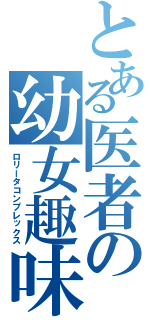 とある医者の幼女趣味（ロリータコンプレックス）