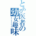 とある医者の幼女趣味（ロリータコンプレックス）