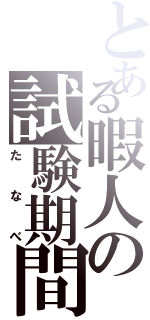 とある暇人の試験期間（たなべ）