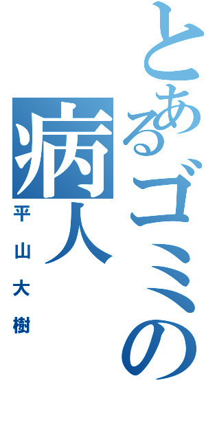 とあるゴミの病人（平山大樹）