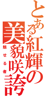 とある紅輝の美貌咲誇（魅せる者）