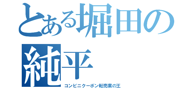 とある堀田の純平（コンビニクーポン転売業の王）