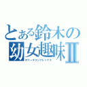 とある鈴木の幼女趣味Ⅱ（ロリータコンプレックス）