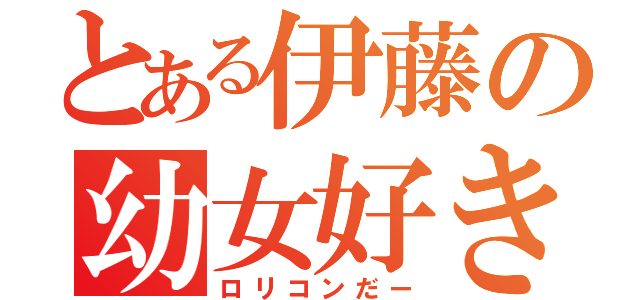 とある伊藤の幼女好き（ロリコンだー）