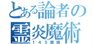 とある論者の霊炎魔術師（１４５眼鏡）