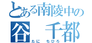 とある南陵中の谷 千都（たに ちひろ）