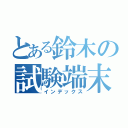 とある鈴木の試験端末（インデックス）