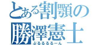 とある割顎の勝澤憲士（ぷるるるるーん）