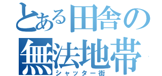 とある田舎の無法地帯（シャッター街）