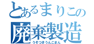 とあるまりこの廃棄製造（うそつきうんこまん）