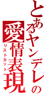 とあるヤンデレの愛情表現（リストカット）