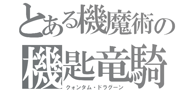 とある機魔術の機匙竜騎（クォンタム・ドラグーン）