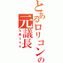 とあるロリコンの元議長（九條ユウキ）