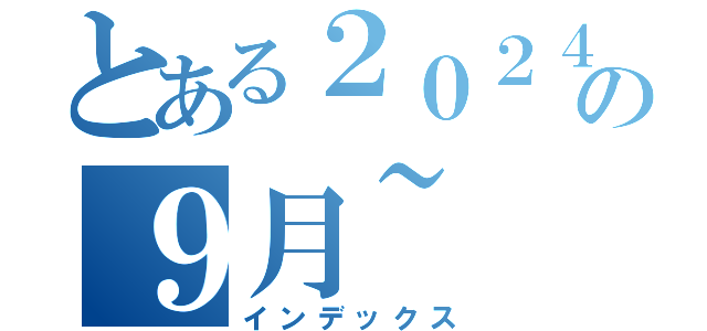 とある２０２４の９月~（インデックス）