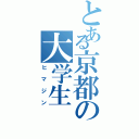 とある京都の大学生（ヒマジン）